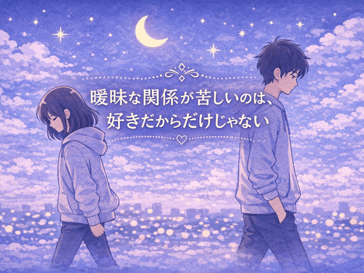 曖昧な関係が苦しいのは、好きだからだけじゃない