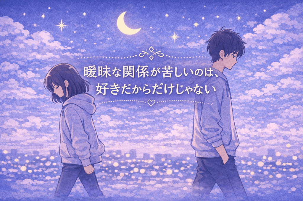 曖昧な関係が苦しいのは、好きだからだけじゃない